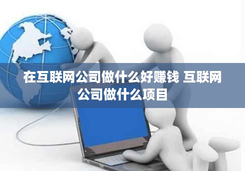 在互联网公司做什么好赚钱 互联网公司做什么项目