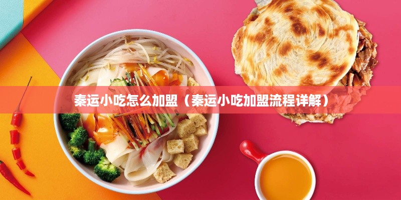 秦运小吃怎么加盟（秦运小吃加盟流程详解）