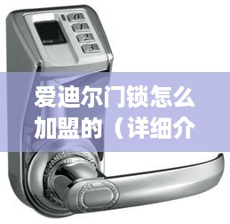 爱迪尔门锁怎么加盟的（详细介绍爱迪尔门锁加盟流程）