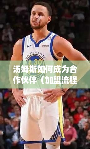 汤姆斯如何成为合作伙伴（加盟流程详解）