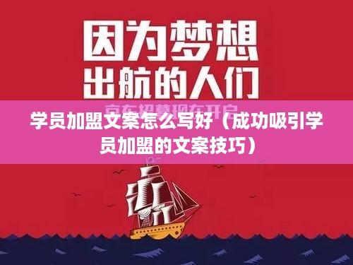 学员加盟文案怎么写好（成功吸引学员加盟的文案技巧）