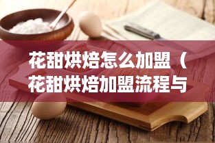 花甜烘焙怎么加盟（花甜烘焙加盟流程与条件）