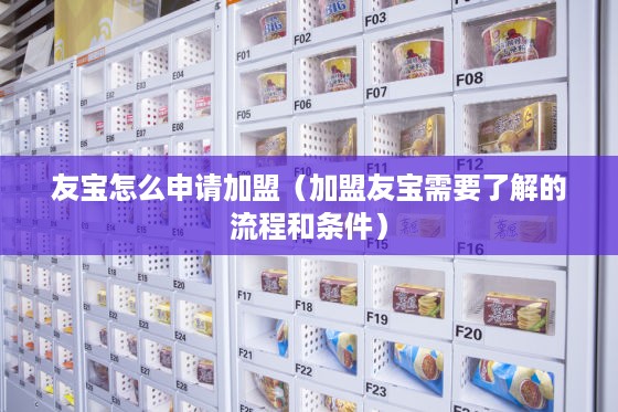 友宝怎么申请加盟（加盟友宝需要了解的流程和条件）