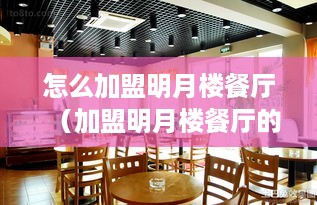 怎么加盟明月楼餐厅（加盟明月楼餐厅的步骤和条件）
