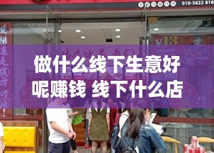 做什么线下生意好呢赚钱 线下什么店好做