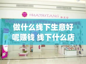做什么线下生意好呢赚钱 线下什么店好做
