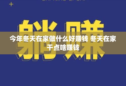 今年冬天在家做什么好赚钱 冬天在家干点啥赚钱