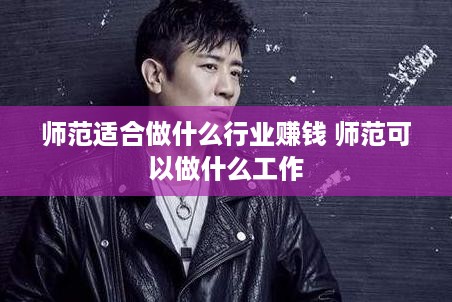师范适合做什么行业赚钱 师范可以做什么工作