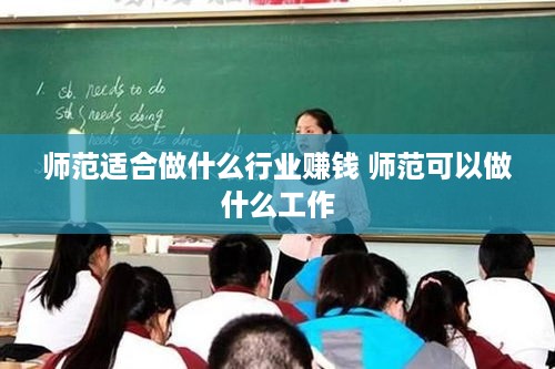 师范适合做什么行业赚钱 师范可以做什么工作