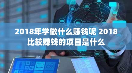 2018年学做什么赚钱呢 2018比较赚钱的项目是什么