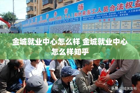 金城就业中心怎么样 金城就业中心怎么样知乎