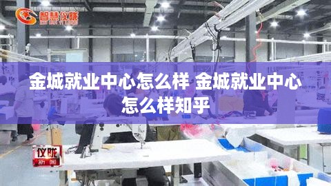 金城就业中心怎么样 金城就业中心怎么样知乎