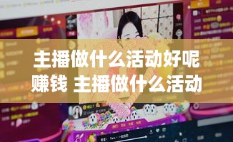 主播做什么活动好呢赚钱 主播做什么活动好呢赚钱呢