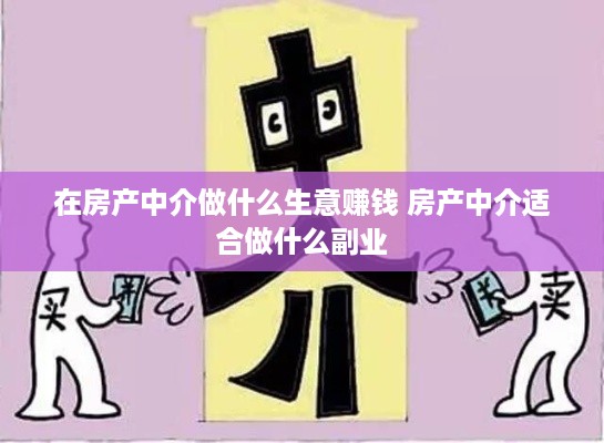 在房产中介做什么生意赚钱 房产中介适合做什么副业