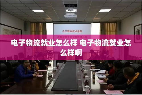 电子物流就业怎么样 电子物流就业怎么样啊