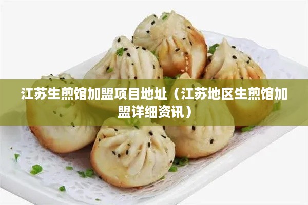 江苏生煎馆加盟项目地址（江苏地区生煎馆加盟详细资讯）