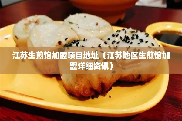 江苏生煎馆加盟项目地址（江苏地区生煎馆加盟详细资讯）