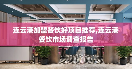 连云港加盟餐饮好项目推荐,连云港餐饮市场调查报告