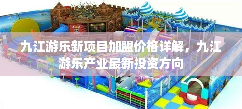 九江游乐新项目加盟价格详解，九江游乐产业最新投资方向