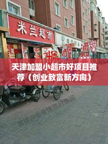 天津加盟小超市好项目推荐（创业致富新方向）