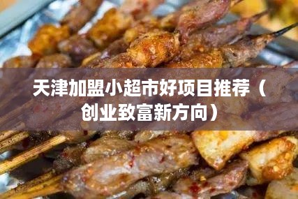 天津加盟小超市好项目推荐（创业致富新方向）