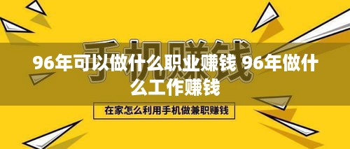 96年可以做什么职业赚钱 96年做什么工作赚钱