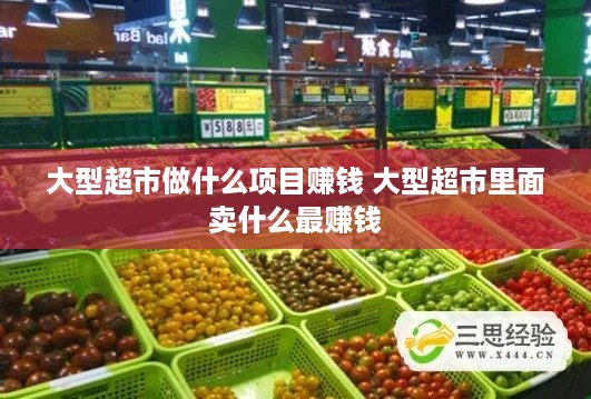 大型超市做什么项目赚钱 大型超市里面卖什么最赚钱