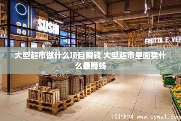 大型超市做什么项目赚钱 大型超市里面卖什么最赚钱