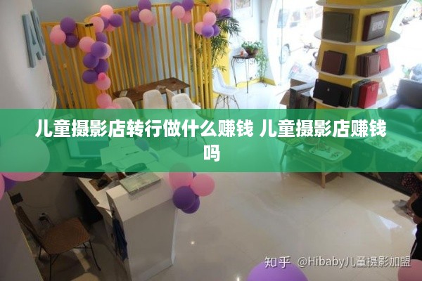 儿童摄影店转行做什么赚钱 儿童摄影店赚钱吗