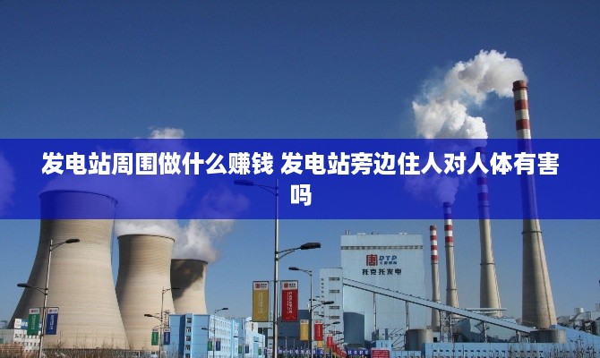 发电站周围做什么赚钱 发电站旁边住人对人体有害吗