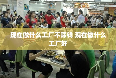 现在做什么工厂不赚钱 现在做什么工厂好