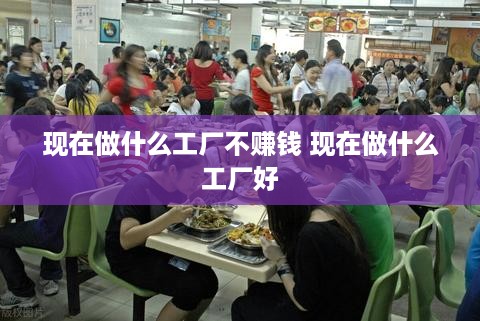 现在做什么工厂不赚钱 现在做什么工厂好