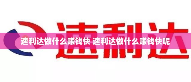 速利达做什么赚钱快 速利达做什么赚钱快呢