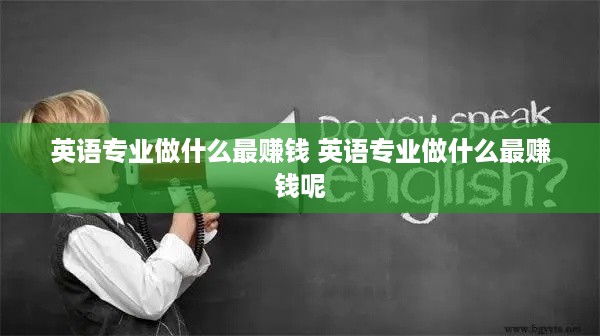 英语专业做什么最赚钱 英语专业做什么最赚钱呢