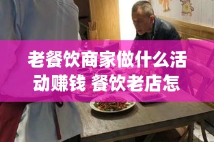 老餐饮商家做什么活动赚钱 餐饮老店怎么做活动