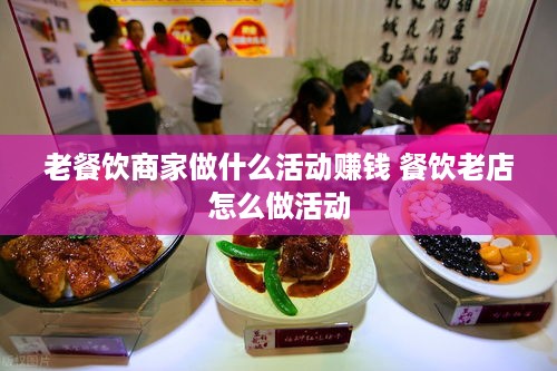 老餐饮商家做什么活动赚钱 餐饮老店怎么做活动