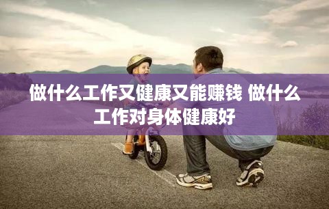做什么工作又健康又能赚钱 做什么工作对身体健康好
