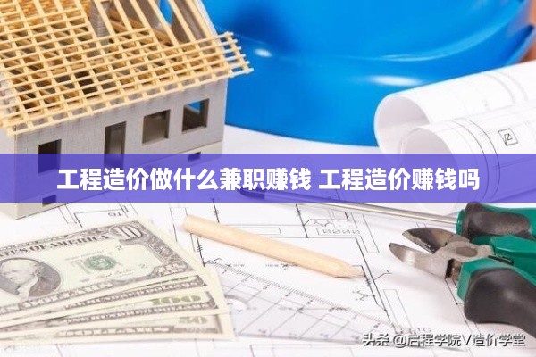 工程造价做什么兼职赚钱 工程造价赚钱吗