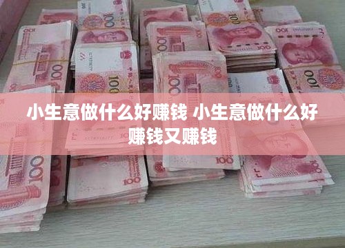 小生意做什么好赚钱 小生意做什么好赚钱又赚钱