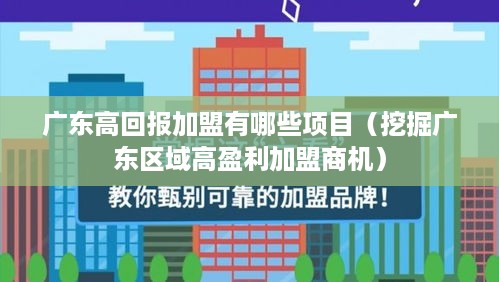 广东高回报加盟有哪些项目（挖掘广东区域高盈利加盟商机）