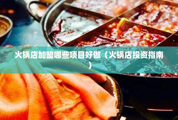 火锅店加盟哪些项目好做（火锅店投资指南）