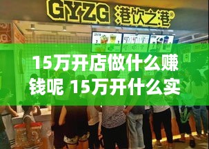 15万开店做什么赚钱呢 15万开什么实体店好