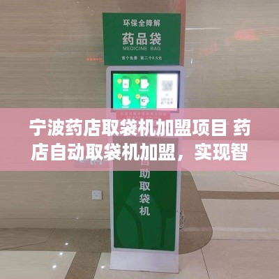 宁波药店取袋机加盟项目 药店自动取袋机加盟，实现智能药店管理