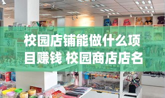 校园店铺能做什么项目赚钱 校园商店店名起什么好