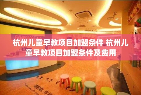杭州儿童早教项目加盟条件 杭州儿童早教项目加盟条件及费用