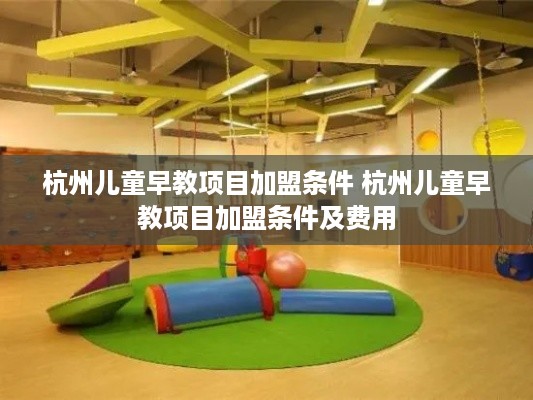 杭州儿童早教项目加盟条件 杭州儿童早教项目加盟条件及费用
