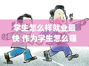 学生怎么样就业最快 作为学生怎么赚钱最快