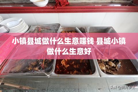 小镇县城做什么生意赚钱 县城小镇做什么生意好