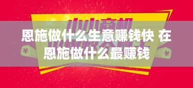 恩施做什么生意赚钱快 在恩施做什么最赚钱