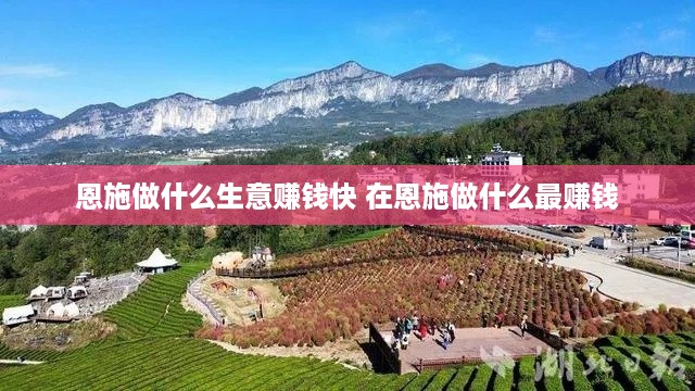 恩施做什么生意赚钱快 在恩施做什么最赚钱